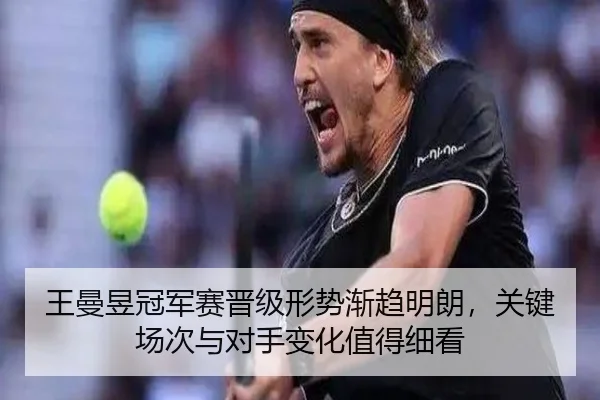 王曼昱冠军赛晋级形势渐趋明朗，关键场次与对手变化值得细看